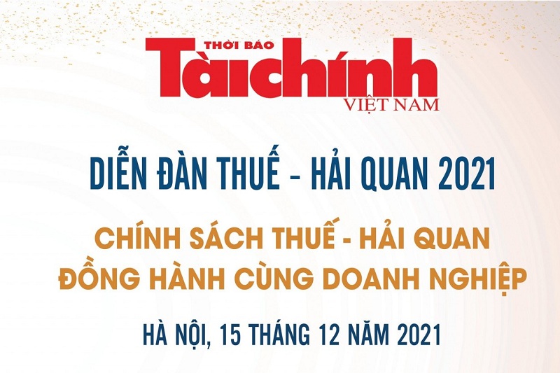 Diễn đàn thường niên Thuế - Hải quan năm 2021: Chính sách Thuế - Hải Quan đồng hành cùng Doanh Nghiệp